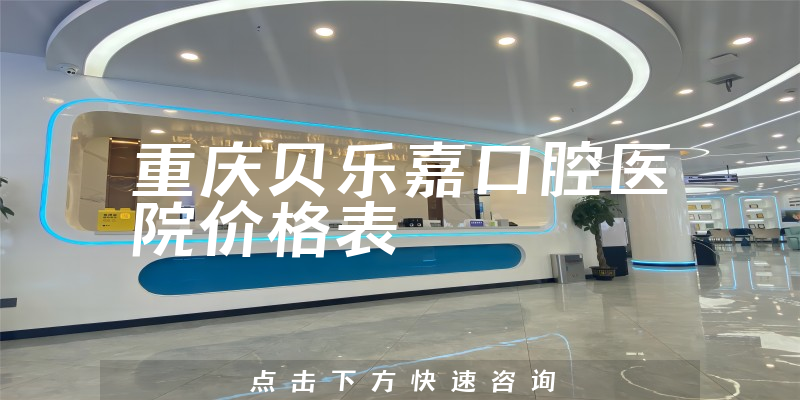 重庆贝乐嘉口腔医院价格表