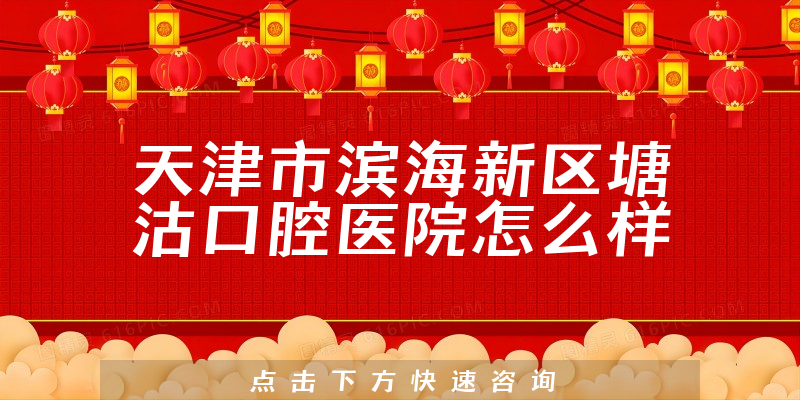 天津市滨海新区塘沽口腔医院怎么样