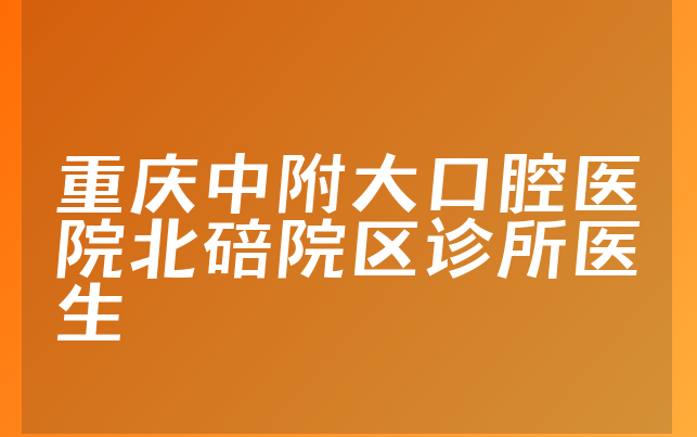 重庆中附大口腔医院北碚院区诊所医生