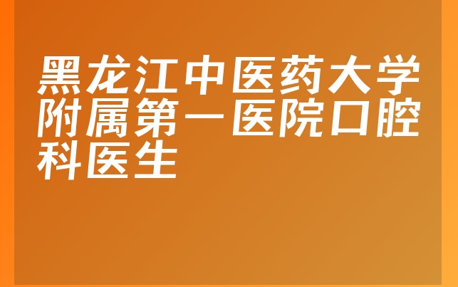 黑龙江中医药大学附属第一医院口腔科医生