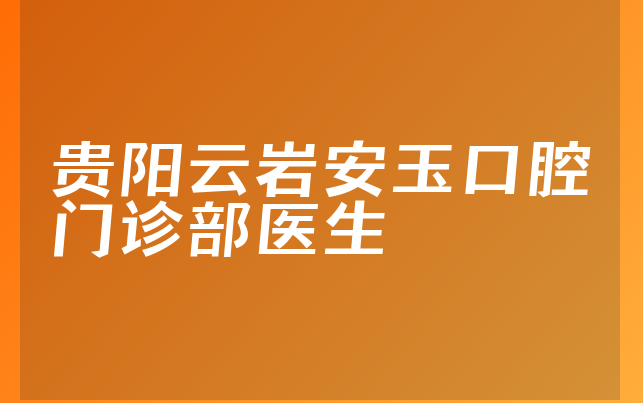 贵阳云岩安玉口腔门诊部医生