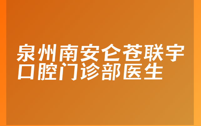 泉州南安仑苍联宇口腔门诊部医生