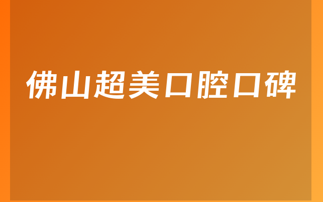 佛山超美口腔口碑