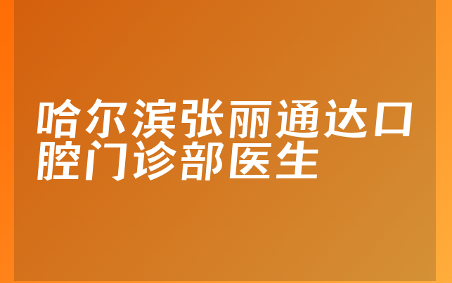 哈尔滨张丽通达口腔门诊部医生