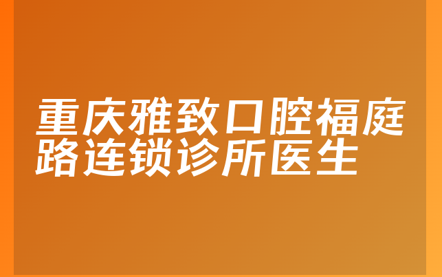 重庆雅致口腔福庭路连锁诊所医生