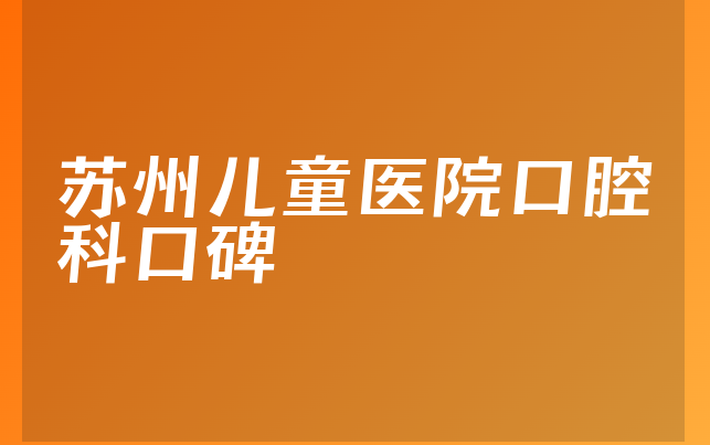 苏州儿童医院口腔科口碑