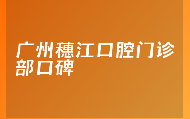 广州穗江口腔门诊部口碑