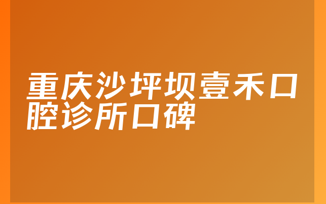 重庆沙坪坝壹禾口腔诊所口碑