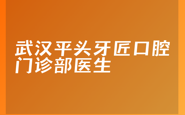 武汉平头牙匠口腔门诊部医生