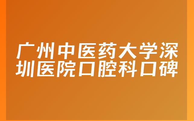 广州中医药大学深圳医院口腔科口碑