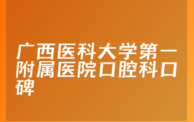 广西医科大学第一附属医院口腔科口碑