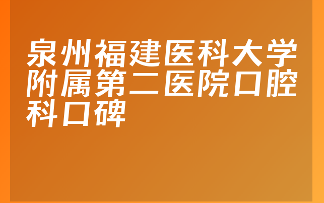 泉州福建医科大学附属第二医院口腔科口碑