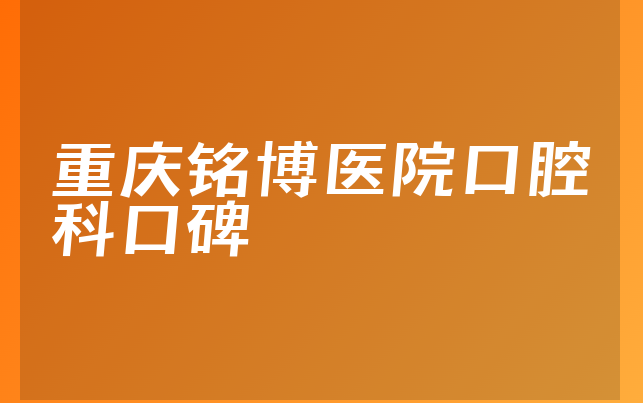 重庆铭博医院口腔科口碑