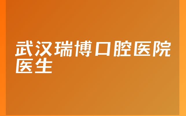武汉瑞博口腔医院医生