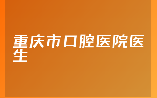 重庆市口腔医院医生