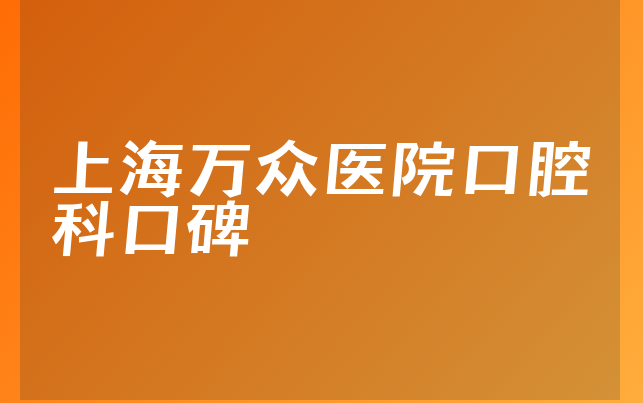 上海万众医院口腔科口碑