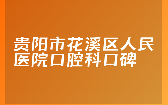 贵阳市花溪区人民医院口腔科口碑