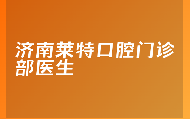 济南莱特口腔门诊部医生