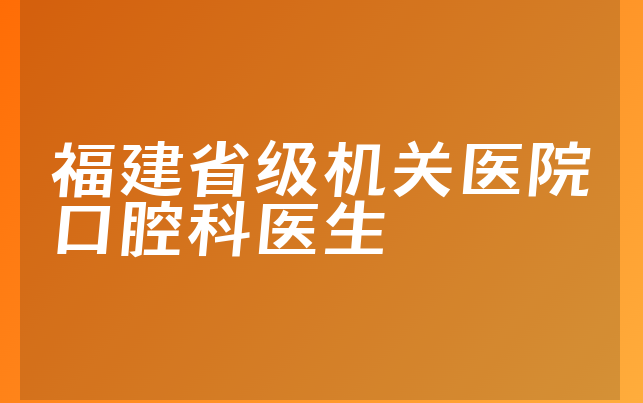 福建省级机关医院口腔科医生