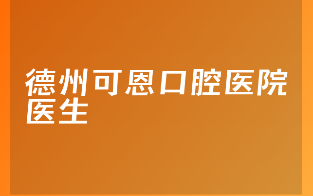 德州可恩口腔医院医生