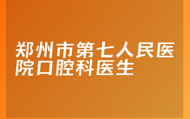 郑州市第七人民医院口腔科医生