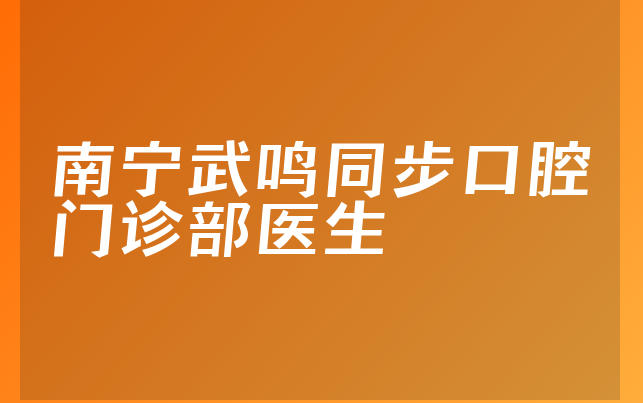 南宁武鸣同步口腔门诊部医生
