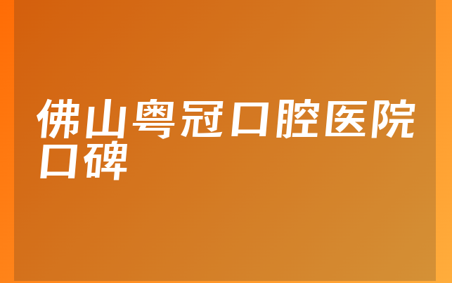 佛山粤冠口腔医院口碑