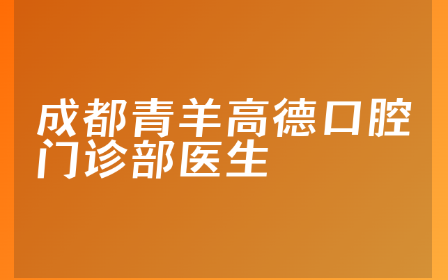 成都青羊高德口腔门诊部医生