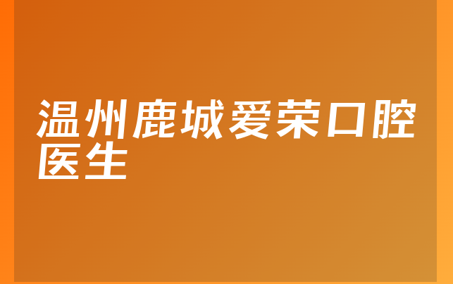 温州鹿城爱荣口腔医生
