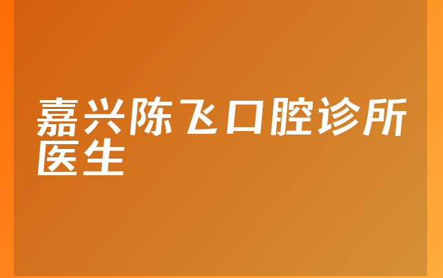 嘉兴陈飞口腔诊所医生