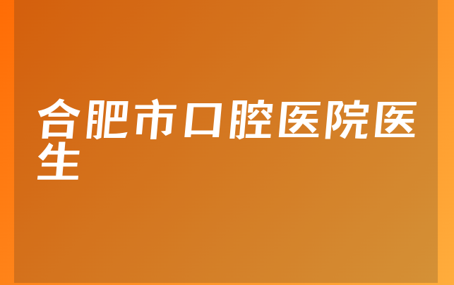 合肥市口腔医院医生