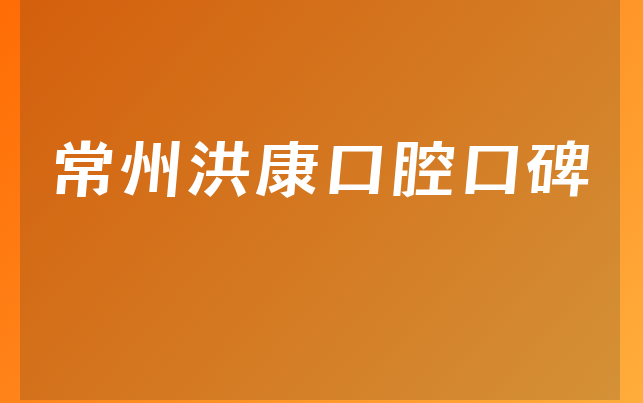 常州洪康口腔口碑