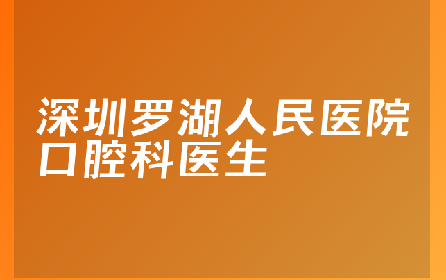 深圳罗湖人民医院口腔科医生