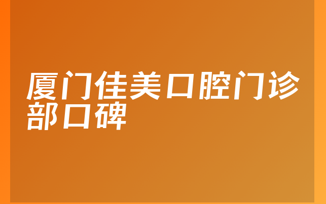 厦门佳美口腔门诊部口碑