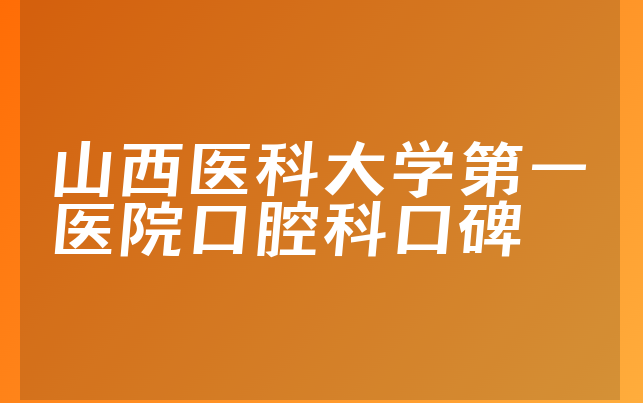 山西医科大学第一医院口腔科口碑
