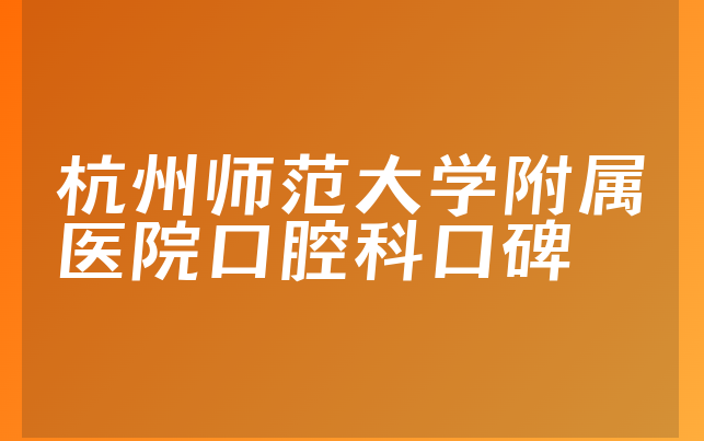 杭州师范大学附属医院口腔科口碑