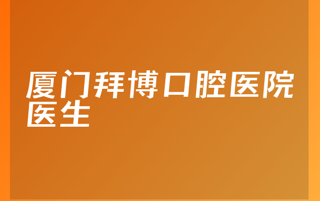 厦门拜博口腔医院医生