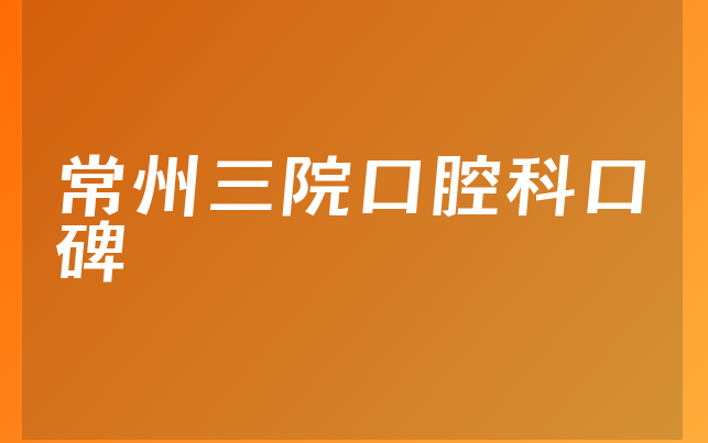 常州三院口腔科口碑