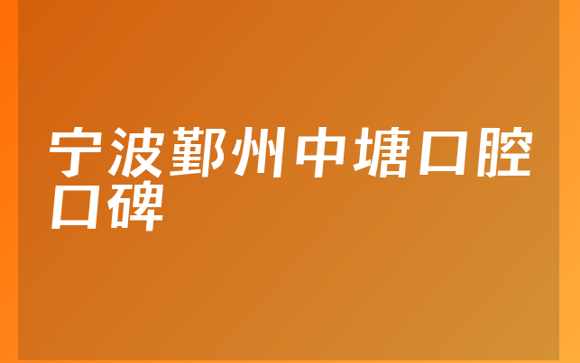 宁波鄞州中塘口腔口碑