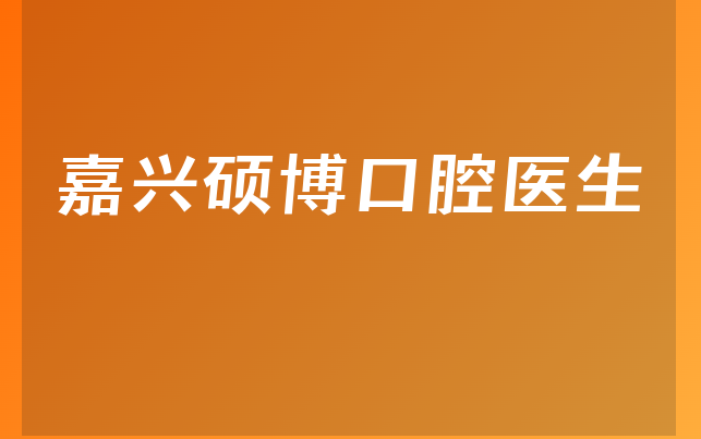 嘉兴硕博口腔医生