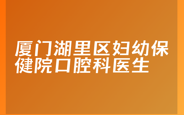 厦门湖里区妇幼保健院口腔科医生