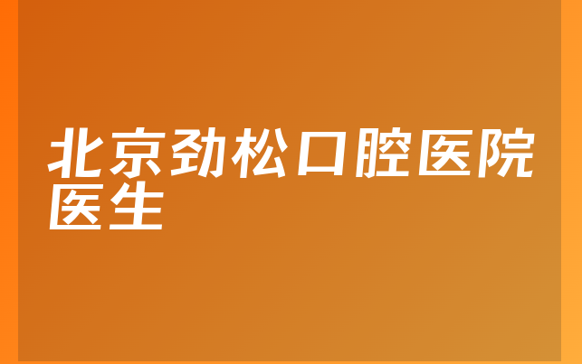 北京劲松口腔医院医生