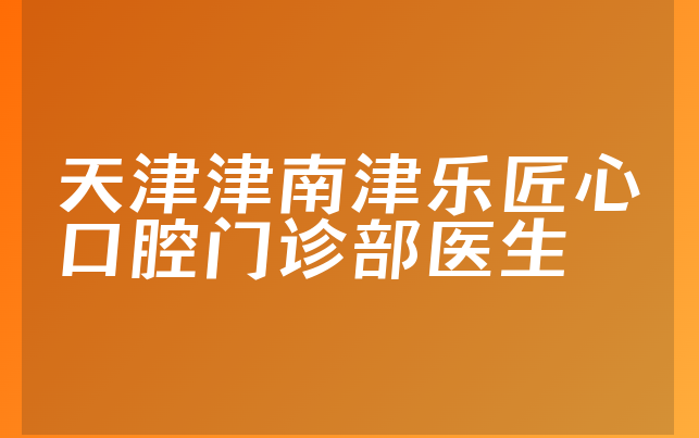 天津津南津乐匠心口腔门诊部医生