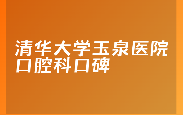 清华大学玉泉医院口腔科口碑