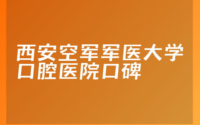 西安空军军医大学口腔医院口碑