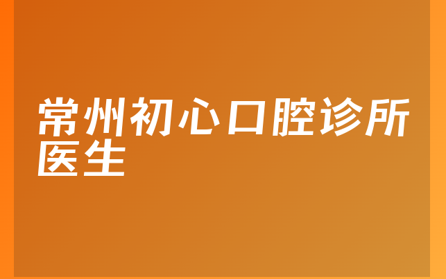 常州初心口腔诊所医生
