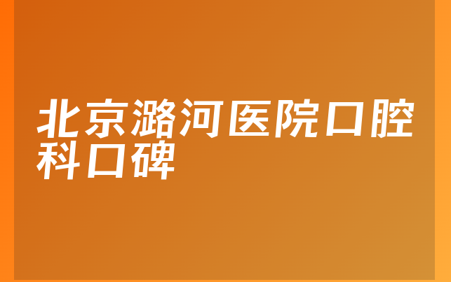 北京潞河医院口腔科口碑