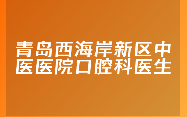 青岛西海岸新区中医医院口腔科医生