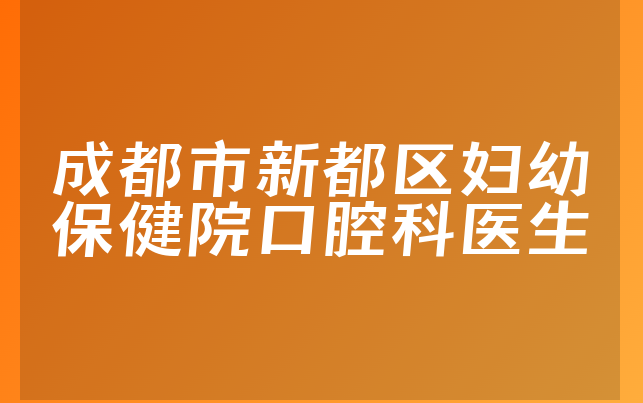 成都市新都区妇幼保健院口腔科医生