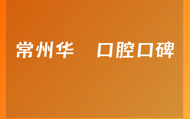 常州华釾口腔口碑